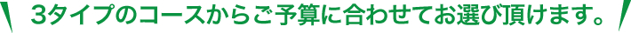 3タイプのコースからご予算に合わせてお選び頂けます。